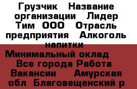 Грузчик › Название организации ­ Лидер Тим, ООО › Отрасль предприятия ­ Алкоголь, напитки › Минимальный оклад ­ 1 - Все города Работа » Вакансии   . Амурская обл.,Благовещенский р-н